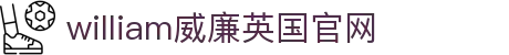 英国·威廉希尔(WilliamHill)中文官网-Official Website
